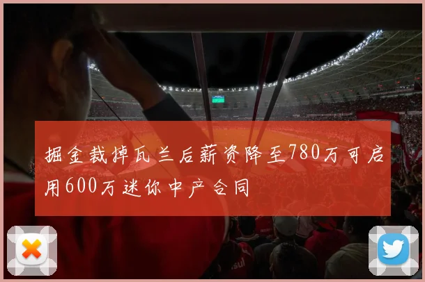 掘金裁掉瓦兰后薪资降至780万可启用600万迷你中产合同