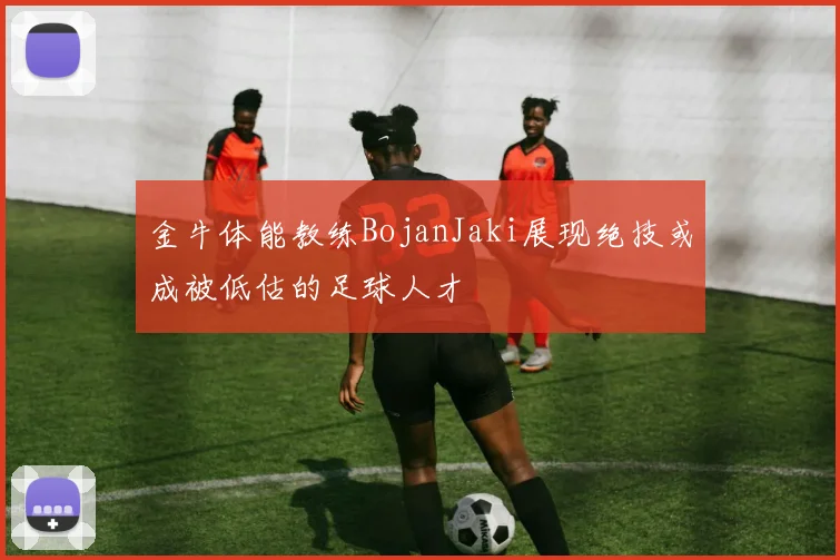 金牛体能教练BojanJaki展现绝技或成被低估的足球人才