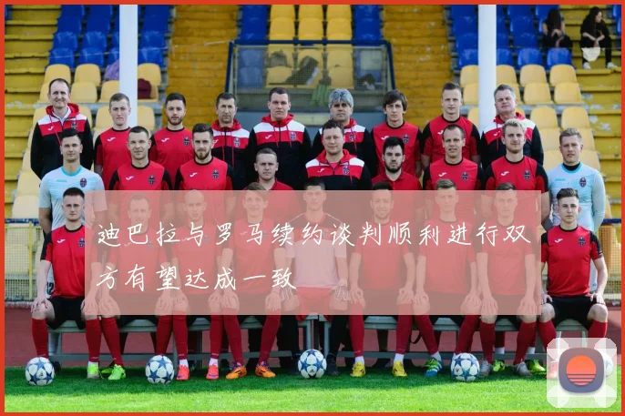 迪巴拉与罗马续约谈判顺利进行双方有望达成一致
