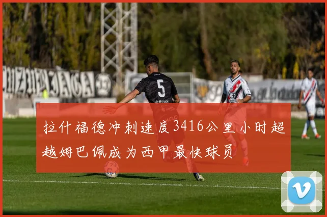 拉什福德冲刺速度3416公里小时超越姆巴佩成为西甲最快球员