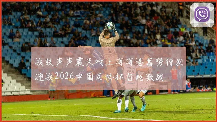 战鼓声声震天响上海海港蓄势待发迎战2026中国足协杯首轮激战