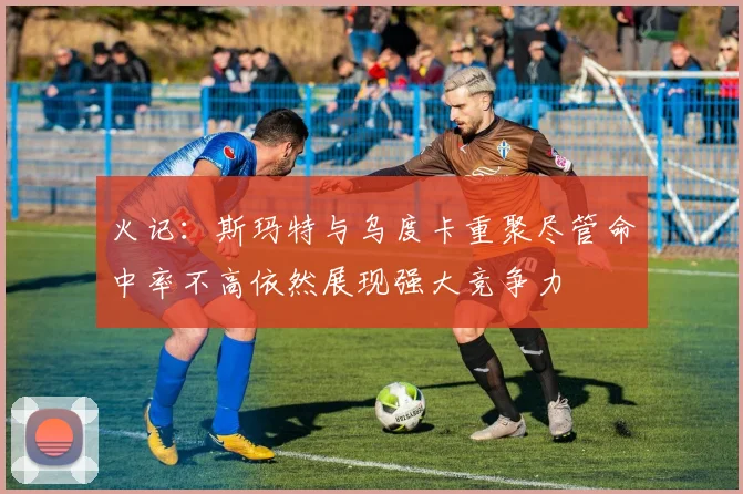火记：斯玛特与乌度卡重聚尽管命中率不高依然展现强大竞争力