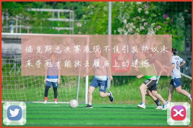 福克斯总决赛表现不佳引发热议未来夺冠才能抹去履历上的遗憾